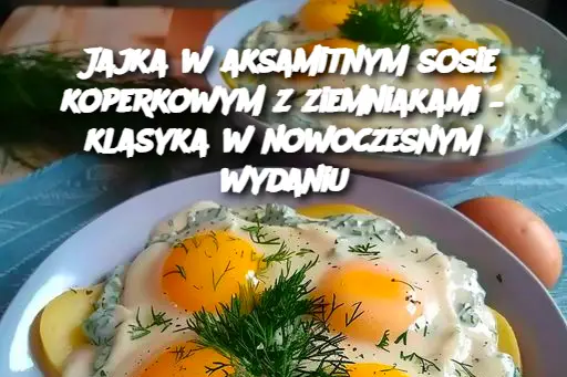 Jajka w aksamitnym sosie koperkowym z ziemniakami – klasyka w nowoczesnym wydaniu