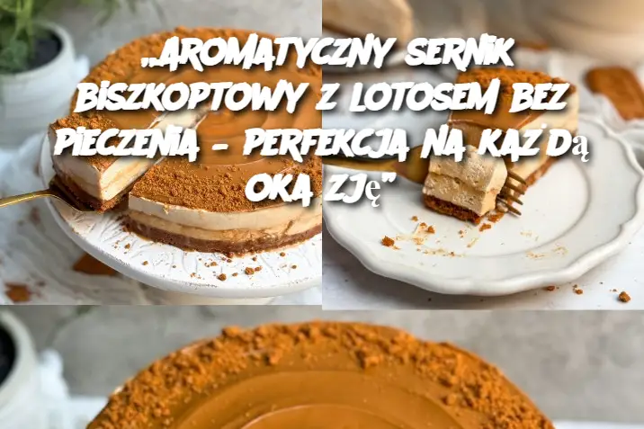 „Aromatyczny sernik biszkoptowy z lotosem bez pieczenia – perfekcja na każdą okazję”