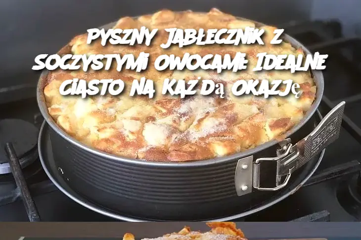 Pyszny Jabłecznik z Soczystymi Owocami: Idealne Ciasto na Każdą Okazję