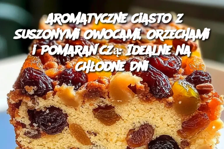 Aromatyczne Ciasto z Suszonymi Owocami, Orzechami i Pomarańczą: Idealne na Chłodne Dni