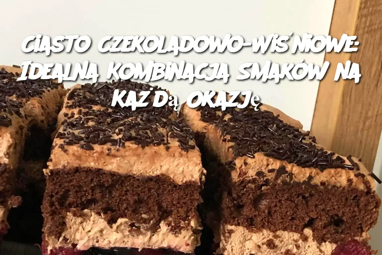 Ciasto Czekoladowo-Wiśniowe: Idealna Kombinacja Smaków na Każdą Okazję