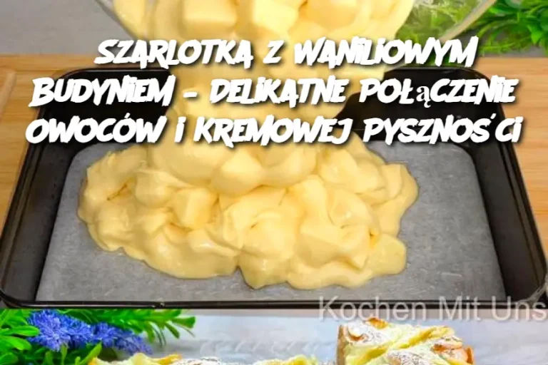 Szarlotka z Waniliowym Budyniem – Delikatne Połączenie Owoców i Kremowej Pyszności