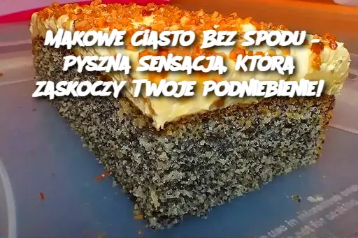 Makowe Ciasto Bez Spodu – Pyszna Sensacja, Która Zaskoczy Twoje Podniebienie!