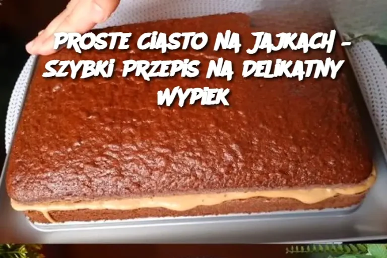 Proste Ciasto na Jajkach – Szybki Przepis na Delikatny Wypiek