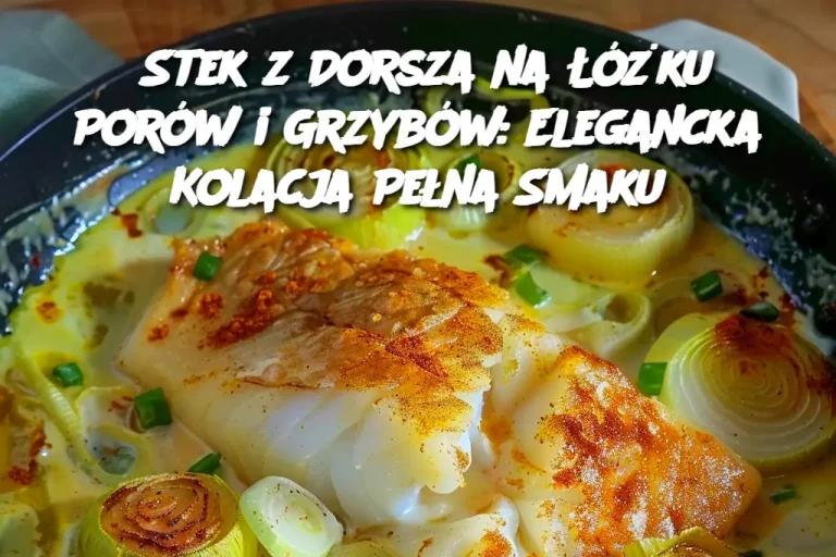 Stek z Dorsza na Łóżku Porów i Grzybów: Elegancka Kolacja Pełna Smaku