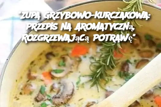 "Zupa Grzybowo-Kurczakowa: Przepis na Aromatyczną, Rozgrzewającą Potrawę"