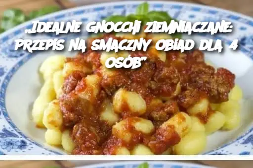 „Idealne gnocchi ziemniaczane: Przepis na smaczny obiad dla 4 osób”