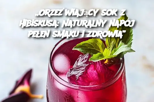 „Orzeźwiający sok z hibiskusa: Naturalny napój pełen smaku i zdrowia”