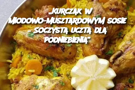 „Kurczak w miodowo-musztardowym sosie – Soczysta uczta dla podniebienia”