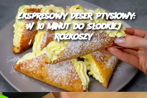 Ekspresowy Deser Ptysiowy: W 10 minut do Słodkiej Rozkoszy