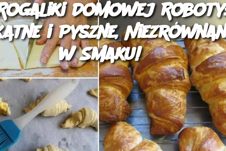 Rogaliki Domowej Roboty: Delikatne i Pyszne, Niezrównane w Smaku!