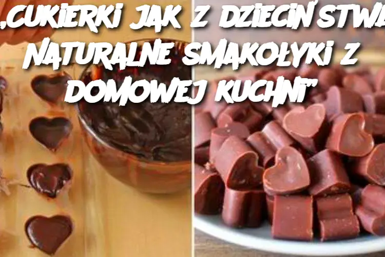 „Cukierki jak z dzieciństwa: Naturalne smakołyki z domowej kuchni”