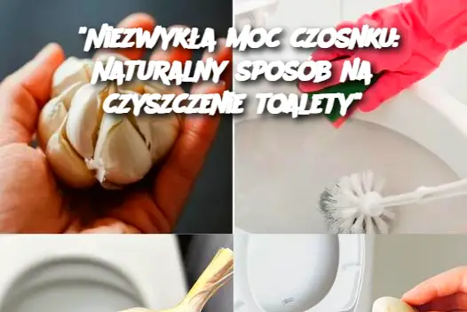 "Niezwykła moc czosnku: Naturalny sposób na czyszczenie toalety"