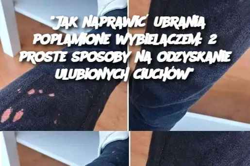 "Jak naprawić ubrania poplamione wybielaczem: 2 proste sposoby na odzyskanie ulubionych ciuchów"