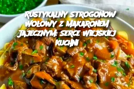 Rustykalny Strogonow Wołowy z Makaronem Jajecznym: Serce Wiejskiej Kuchni