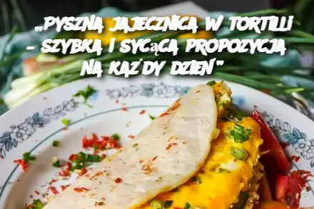 „Pyszna jajecznica w tortilli – szybka i sycąca propozycja na każdy dzień”