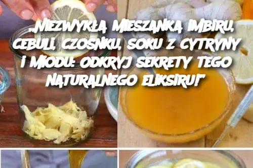 „Niezwykła mieszanka imbiru, cebuli, czosnku, soku z cytryny i miodu: Odkryj sekrety tego naturalnego eliksiru!”