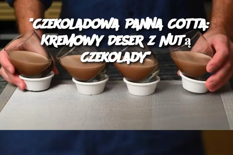 "Czekoladowa Panna Cotta: Kremowy Deser z Nutą Czekolady"