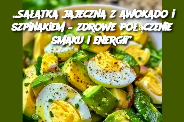 „Sałatka jajeczna z awokado i szpinakiem – zdrowe połączenie smaku i energii”