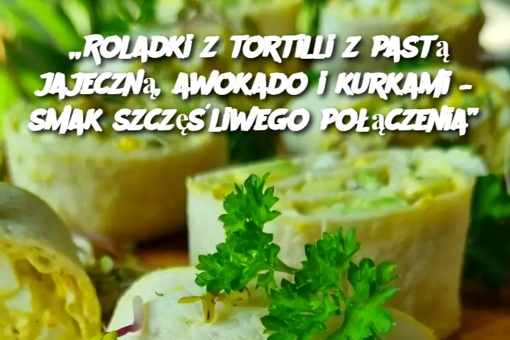 „Roladki z tortilli z pastą jajeczną, awokado i kurkami – smak szczęśliwego połączenia”