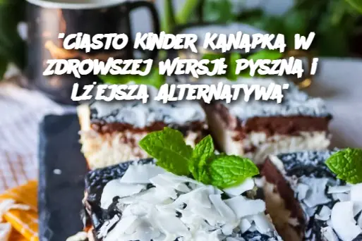 "Ciasto Kinder Kanapka w Zdrowszej Wersji: Pyszna i Lżejsza Alternatywa"