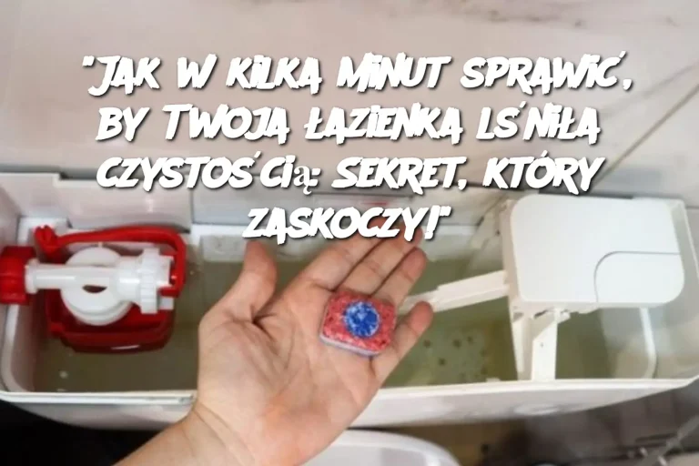 "Jak w kilka minut sprawić, by Twoja łazienka lśniła czystością: Sekret, który zaskoczy!"