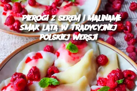 Pierogi z serem i malinami: Smak lata w tradycyjnej polskiej wersji