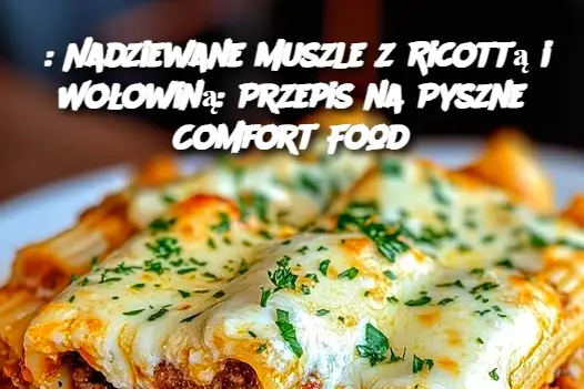 : Nadziewane Muszle z Ricottą i Wołowiną: Przepis na Pyszne Comfort Food