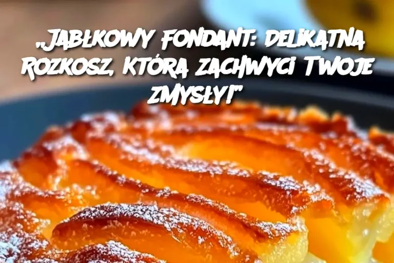 „Jabłkowy Fondant: Delikatna Rozkosz, Która Zachwyci Twoje Zmysły!”