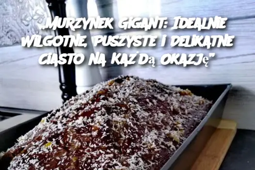 „Murzynek Gigant: Idealnie Wilgotne, Puszyste i Delikatne Ciasto na Każdą Okazję”