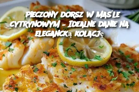 Pieczony dorsz w maśle cytrynowym – Idealne danie na elegancką kolację