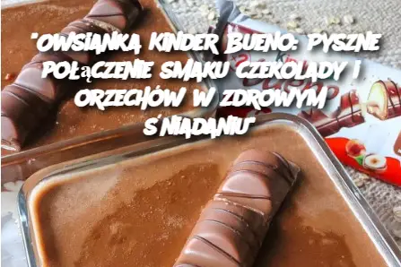 "Owsianka Kinder Bueno: Pyszne połączenie smaku czekolady i orzechów w zdrowym śniadaniu"