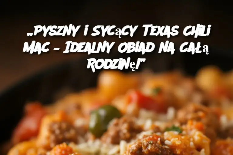 „Pyszny i Sycący Texas Chili Mac – Idealny Obiad na Całą Rodzinę!”