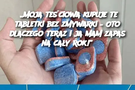 „Moja teściowa kupuje te tabletki bez zmywarki – Oto dlaczego teraz i ja mam zapas na cały rok!”