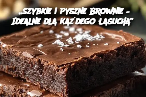 „Szybkie i Pyszne Brownie – Idealne dla Każdego Łasucha”