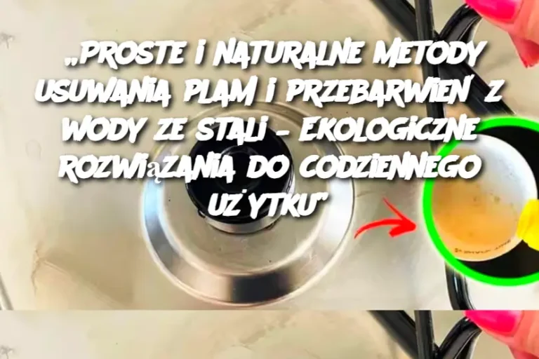 „Proste i naturalne metody usuwania plam i przebarwień z wody ze stali – Ekologiczne rozwiązania do codziennego użytku”