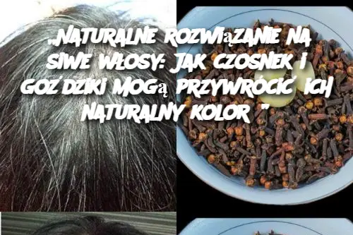 „Naturalne rozwiązanie na siwe włosy: Jak czosnek i goździki mogą przywrócić ich naturalny kolor?”