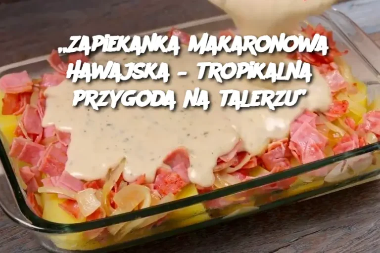 „Zapiekanka makaronowa Hawajska – tropikalna przygoda na talerzu”