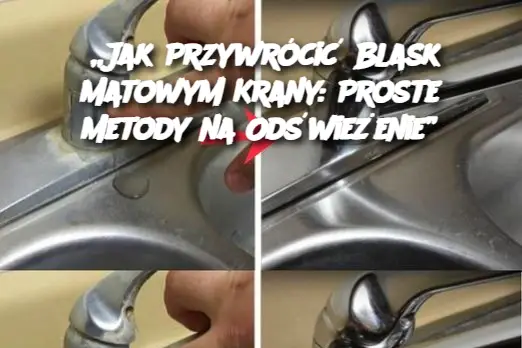 „Jak Przywrócić Blask Matowym Krany: Proste Metody na Odświeżenie”