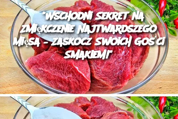 "Wschodni Sekret na Zmiękczenie Najtwardszego Mięsa – Zaskocz Swoich Gości Smakiem!"