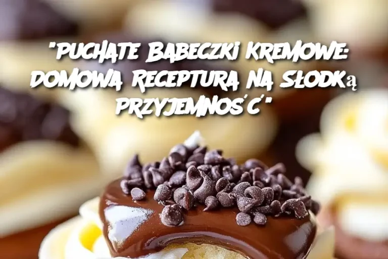 "Puchate Babeczki Kremowe: Domowa Receptura na Słodką Przyjemność"