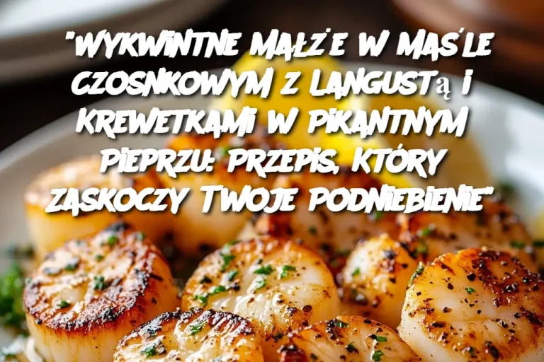 "Wykwintne Małże w Maśle Czosnkowym z Langustą i Krewetkami w Pikantnym Pieprzu: Przepis, Który Zaskoczy Twoje Podniebienie"