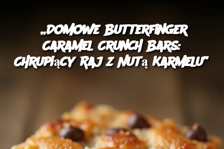 „Domowe Butterfinger Caramel Crunch Bars: Chrupiący Raj z Nutą Karmelu”