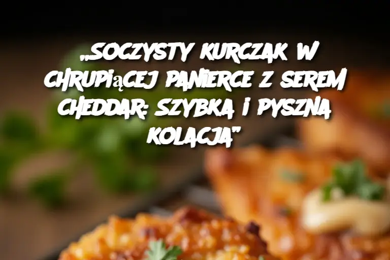 „Soczysty kurczak w chrupiącej panierce z serem cheddar: Szybka i pyszna kolacja”