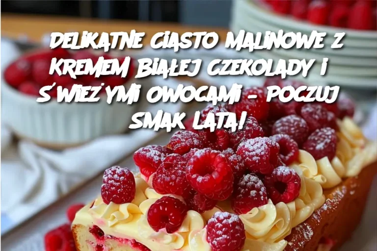 Delikatne Ciasto Malinowe z Kremem Białej Czekolady i Świeżymi Owocami – Poczuj Smak Lata!