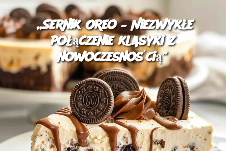 „Sernik Oreo – Niezwykłe połączenie klasyki z nowoczesnością”