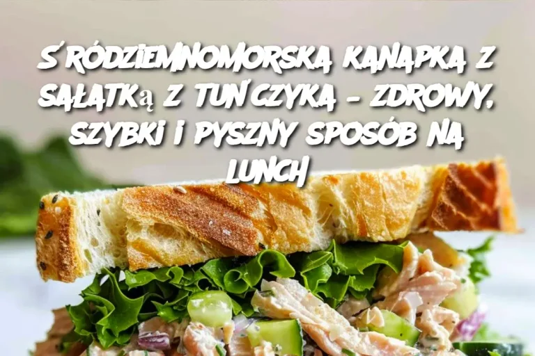 Śródziemnomorska kanapka z sałatką z tuńczyka – zdrowy, szybki i pyszny sposób na lunch