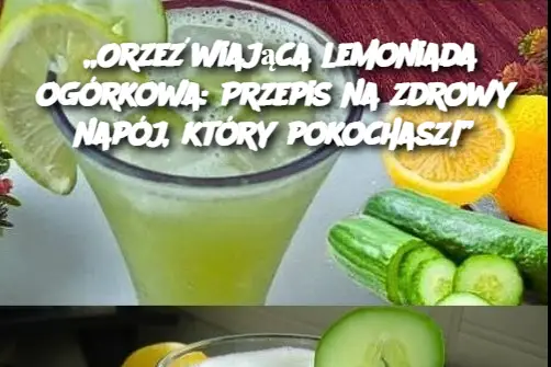 „Orzeźwiająca lemoniada ogórkowa: Przepis na zdrowy napój, który pokochasz!”