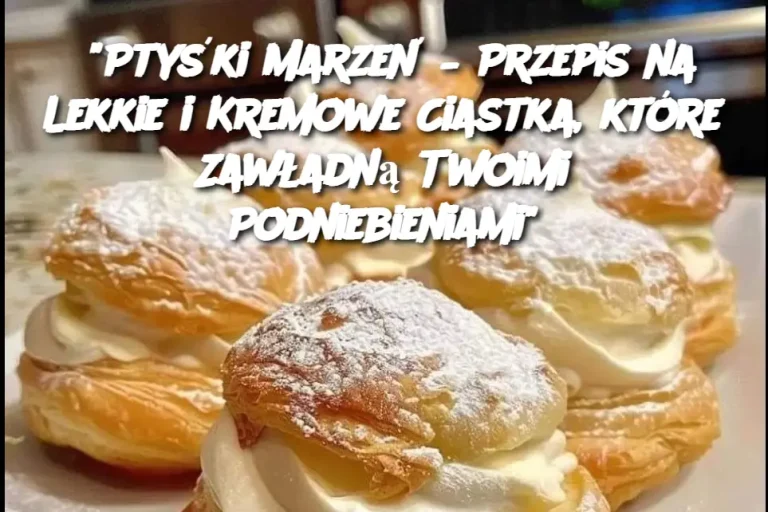 "Ptyśki Marzeń – Przepis na Lekkie i Kremowe Ciastka, które Zawładną Twoimi Podniebieniami"