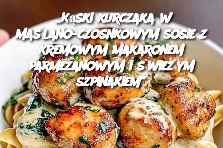 „Kąski kurczaka w maślano-czosnkowym sosie z kremowym makaronem parmezanowym i świeżym szpinakiem”